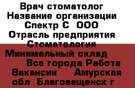 Врач-стоматолог › Название организации ­ Спектр-С, ООО › Отрасль предприятия ­ Стоматология › Минимальный оклад ­ 50 000 - Все города Работа » Вакансии   . Амурская обл.,Благовещенск г.